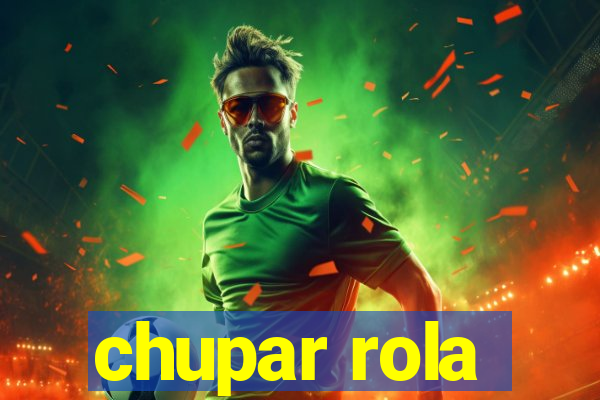 chupar rola